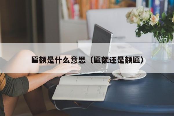 匾额是什么意思（匾额还是额匾）