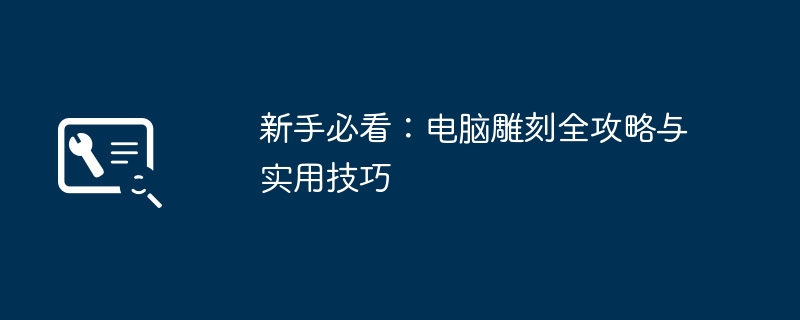 新手必看：电脑雕刻全攻略与实用技巧
